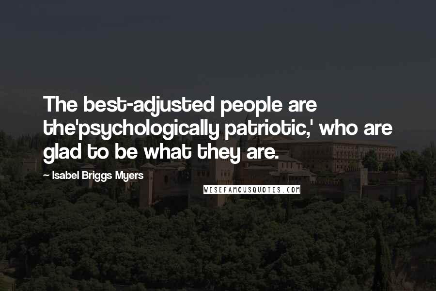 Isabel Briggs Myers Quotes: The best-adjusted people are the'psychologically patriotic,' who are glad to be what they are.