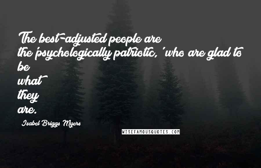 Isabel Briggs Myers Quotes: The best-adjusted people are the'psychologically patriotic,' who are glad to be what they are.