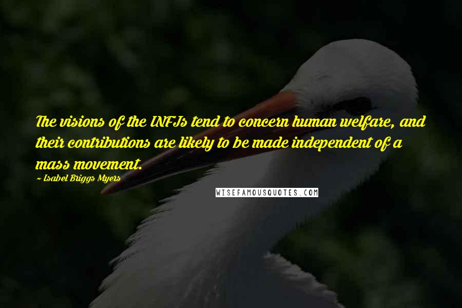 Isabel Briggs Myers Quotes: The visions of the INFJs tend to concern human welfare, and their contributions are likely to be made independent of a mass movement.