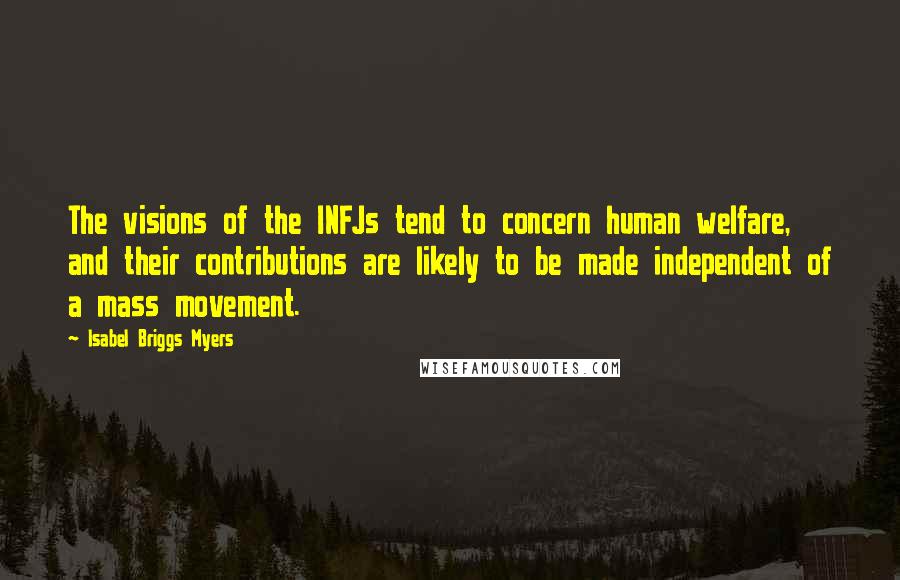 Isabel Briggs Myers Quotes: The visions of the INFJs tend to concern human welfare, and their contributions are likely to be made independent of a mass movement.
