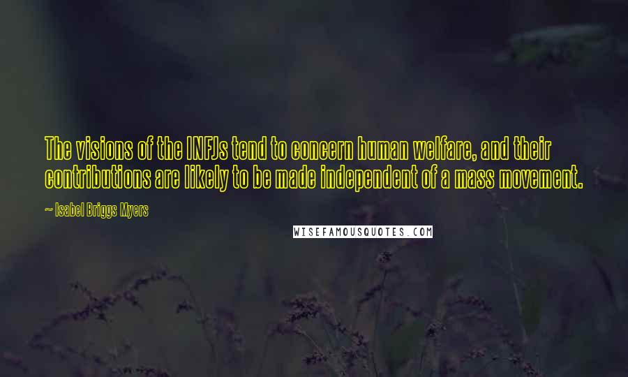Isabel Briggs Myers Quotes: The visions of the INFJs tend to concern human welfare, and their contributions are likely to be made independent of a mass movement.