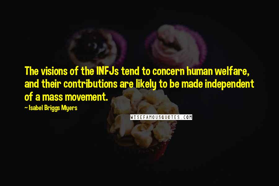 Isabel Briggs Myers Quotes: The visions of the INFJs tend to concern human welfare, and their contributions are likely to be made independent of a mass movement.