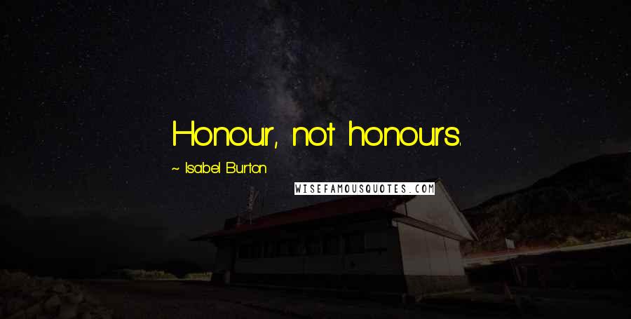 Isabel Burton Quotes: Honour, not honours.