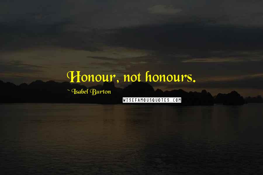 Isabel Burton Quotes: Honour, not honours.