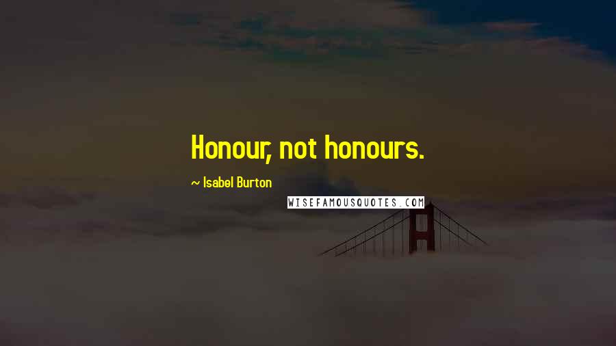 Isabel Burton Quotes: Honour, not honours.