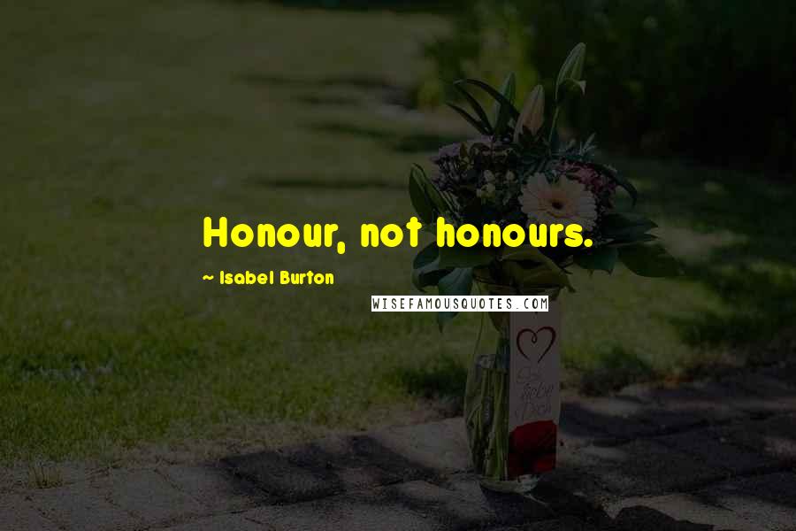 Isabel Burton Quotes: Honour, not honours.