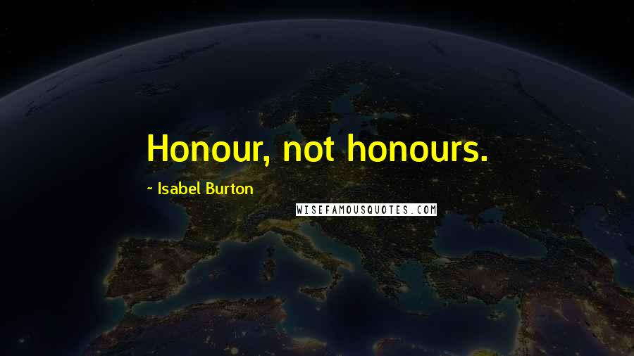 Isabel Burton Quotes: Honour, not honours.