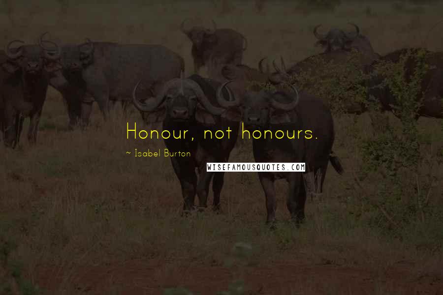 Isabel Burton Quotes: Honour, not honours.