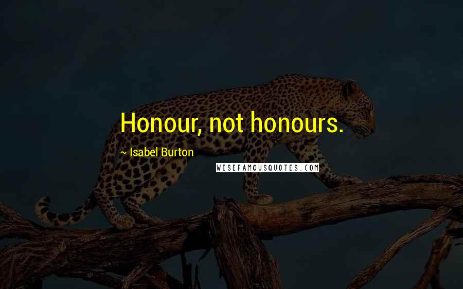 Isabel Burton Quotes: Honour, not honours.