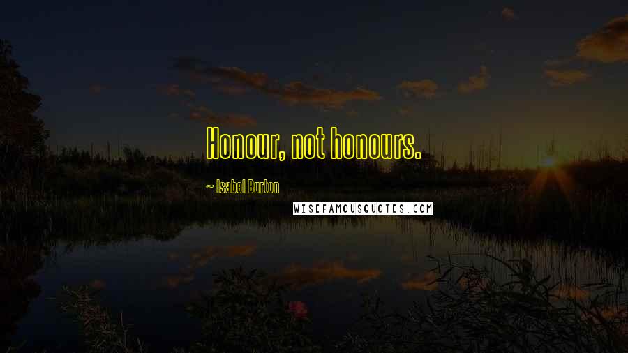 Isabel Burton Quotes: Honour, not honours.