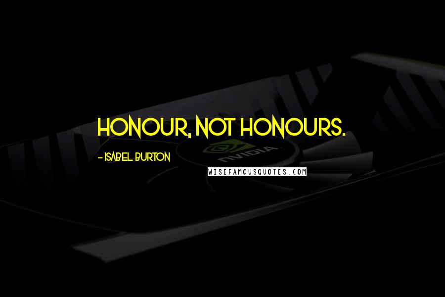 Isabel Burton Quotes: Honour, not honours.