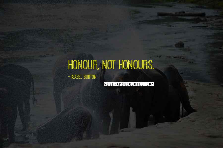 Isabel Burton Quotes: Honour, not honours.