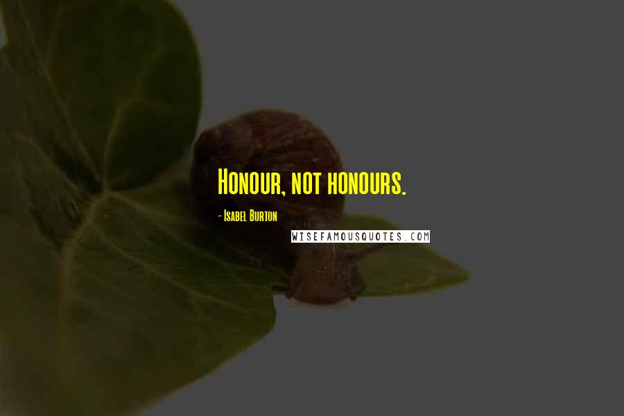 Isabel Burton Quotes: Honour, not honours.