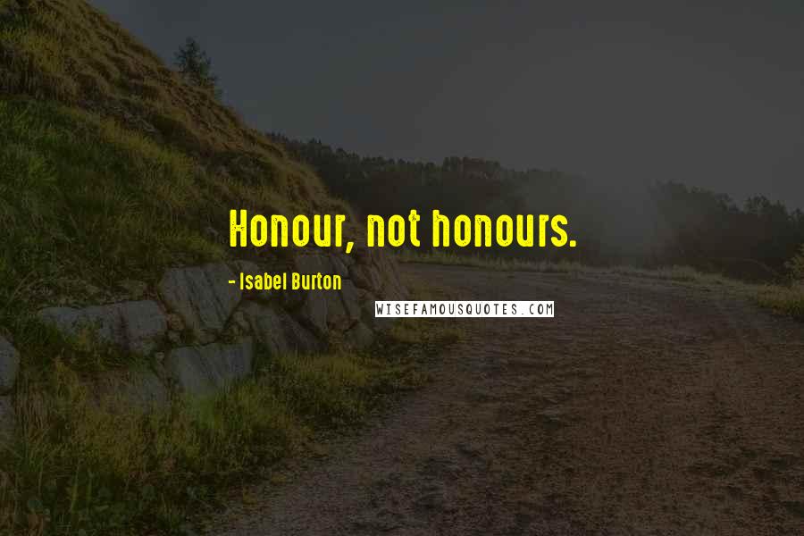 Isabel Burton Quotes: Honour, not honours.