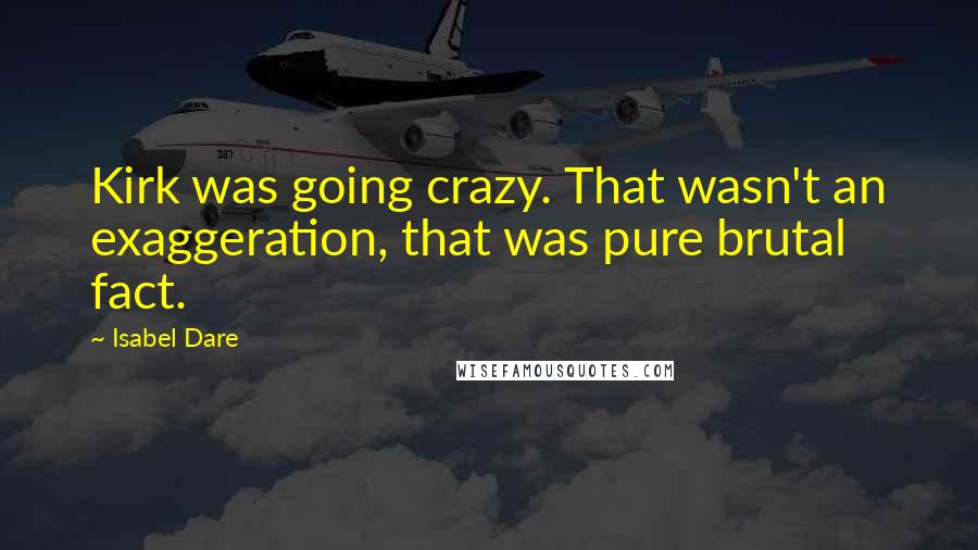 Isabel Dare Quotes: Kirk was going crazy. That wasn't an exaggeration, that was pure brutal fact.