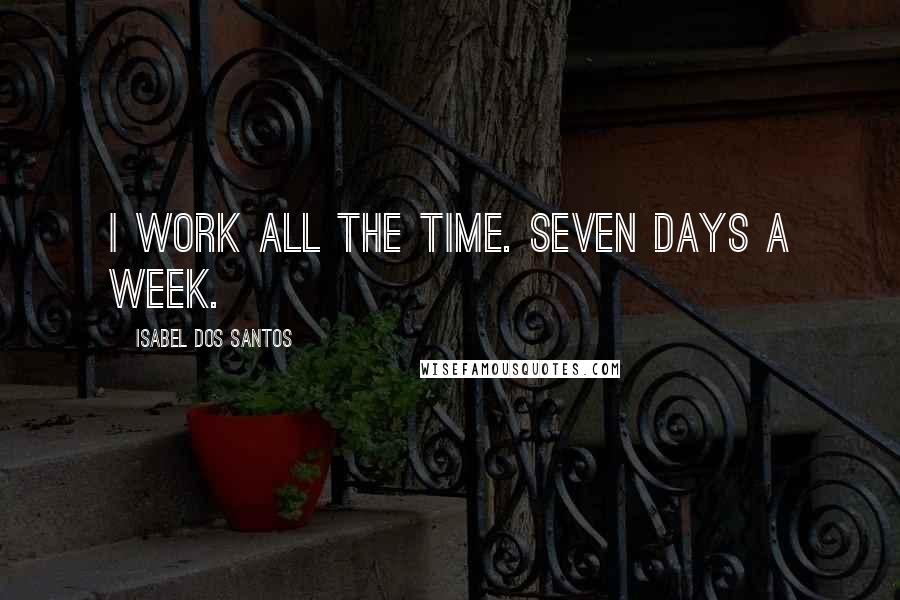 Isabel Dos Santos Quotes: I work all the time. Seven days a week.