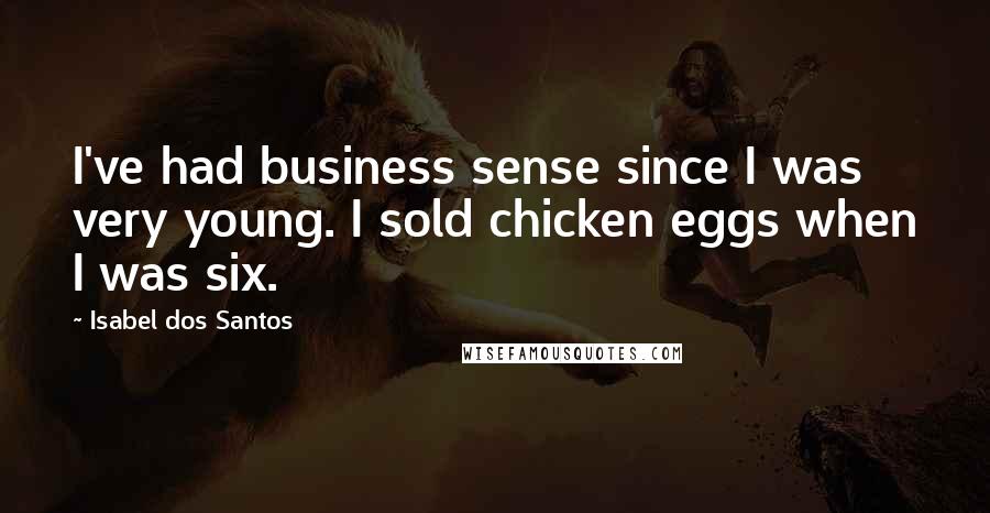 Isabel Dos Santos Quotes: I've had business sense since I was very young. I sold chicken eggs when I was six.