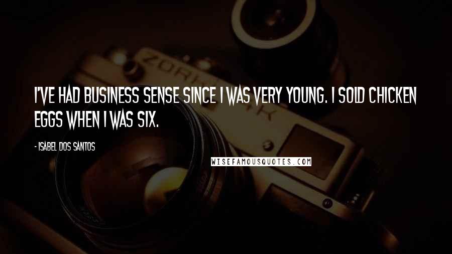 Isabel Dos Santos Quotes: I've had business sense since I was very young. I sold chicken eggs when I was six.