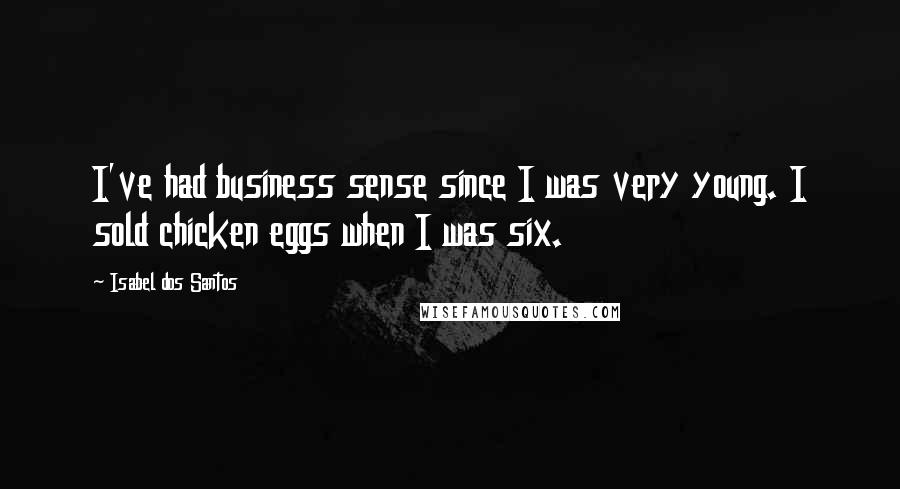 Isabel Dos Santos Quotes: I've had business sense since I was very young. I sold chicken eggs when I was six.