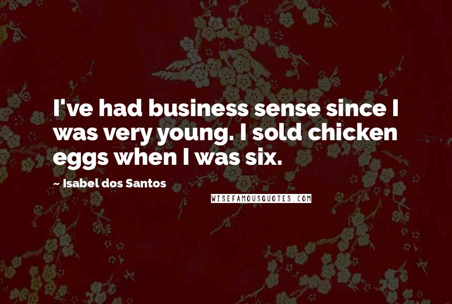 Isabel Dos Santos Quotes: I've had business sense since I was very young. I sold chicken eggs when I was six.