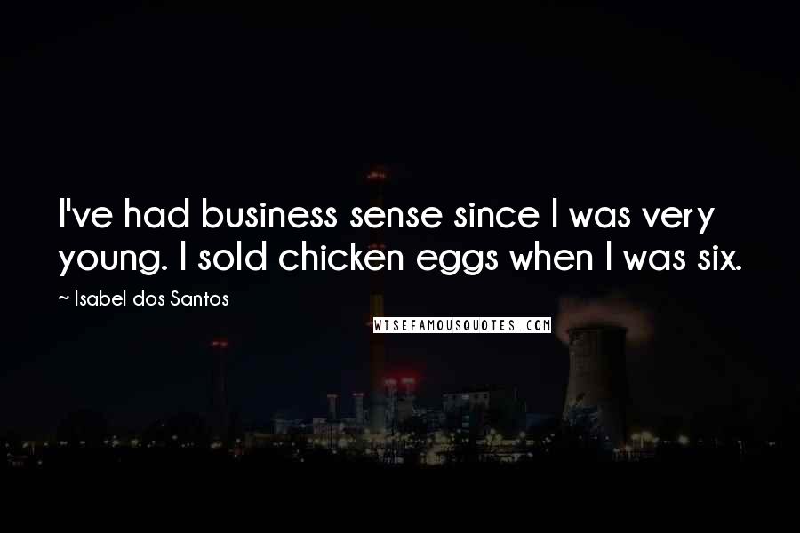 Isabel Dos Santos Quotes: I've had business sense since I was very young. I sold chicken eggs when I was six.