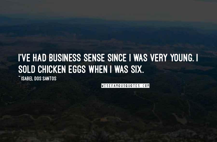 Isabel Dos Santos Quotes: I've had business sense since I was very young. I sold chicken eggs when I was six.