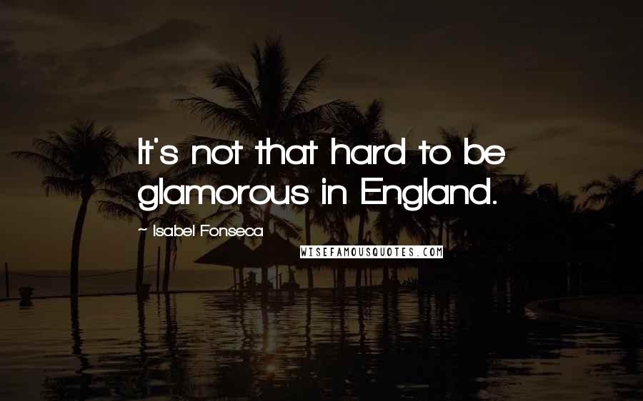 Isabel Fonseca Quotes: It's not that hard to be glamorous in England.