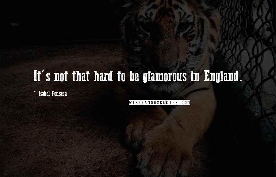 Isabel Fonseca Quotes: It's not that hard to be glamorous in England.