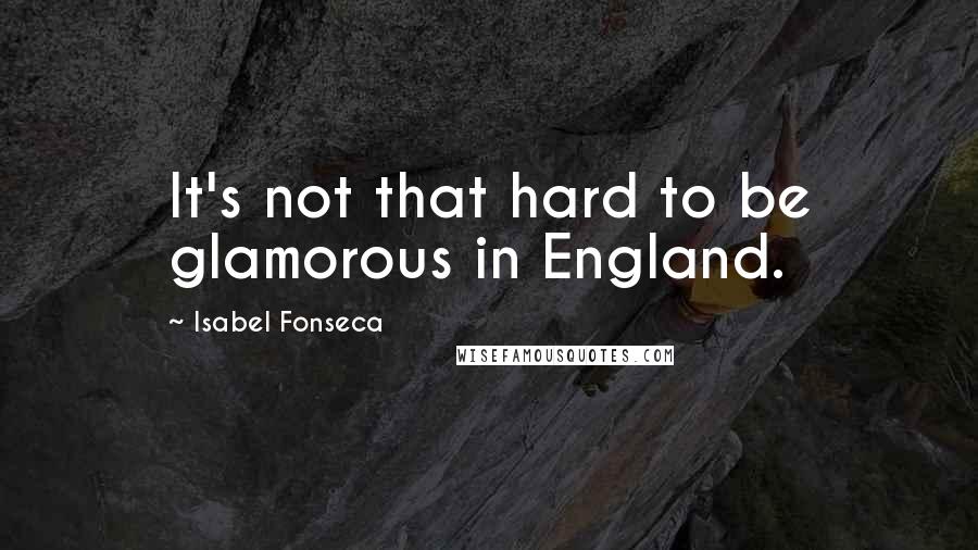 Isabel Fonseca Quotes: It's not that hard to be glamorous in England.