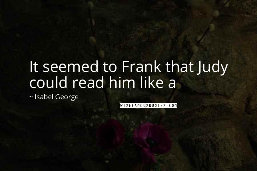 Isabel George Quotes: It seemed to Frank that Judy could read him like a