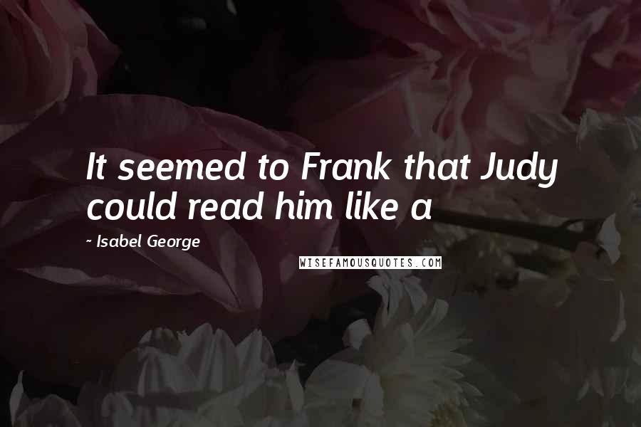 Isabel George Quotes: It seemed to Frank that Judy could read him like a