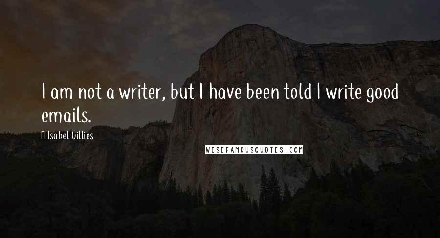 Isabel Gillies Quotes: I am not a writer, but I have been told I write good emails.
