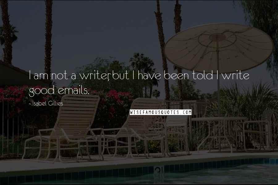 Isabel Gillies Quotes: I am not a writer, but I have been told I write good emails.