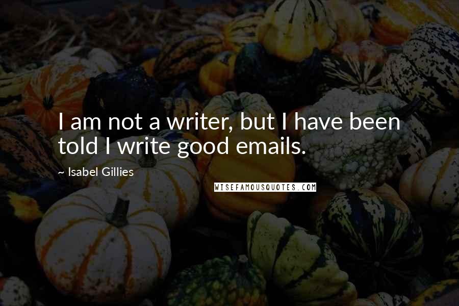 Isabel Gillies Quotes: I am not a writer, but I have been told I write good emails.