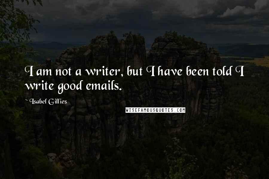 Isabel Gillies Quotes: I am not a writer, but I have been told I write good emails.