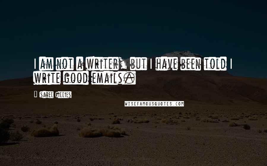 Isabel Gillies Quotes: I am not a writer, but I have been told I write good emails.