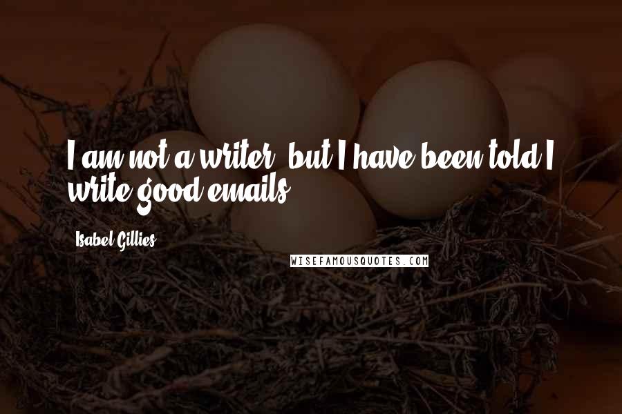 Isabel Gillies Quotes: I am not a writer, but I have been told I write good emails.