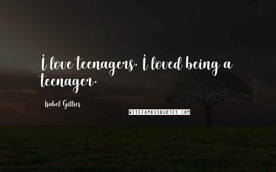 Isabel Gillies Quotes: I love teenagers. I loved being a teenager.