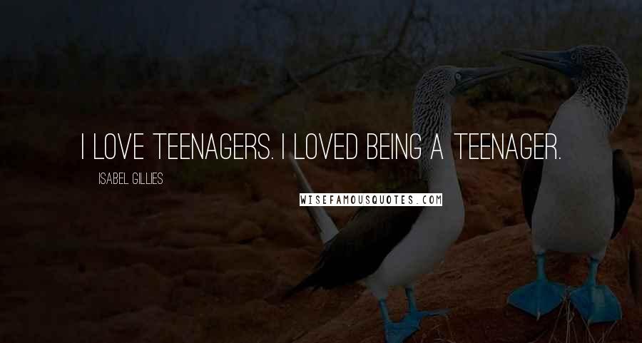 Isabel Gillies Quotes: I love teenagers. I loved being a teenager.