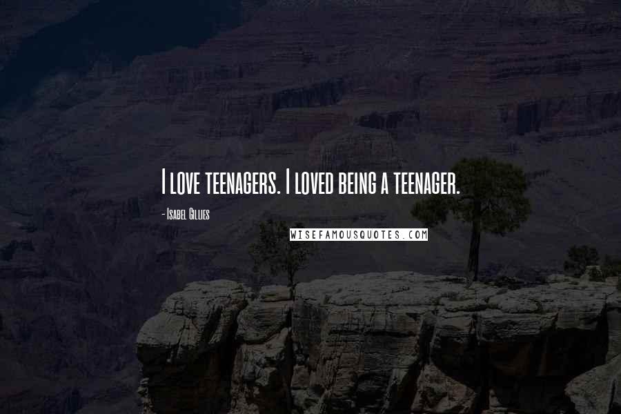 Isabel Gillies Quotes: I love teenagers. I loved being a teenager.