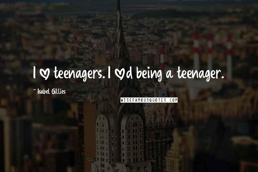 Isabel Gillies Quotes: I love teenagers. I loved being a teenager.