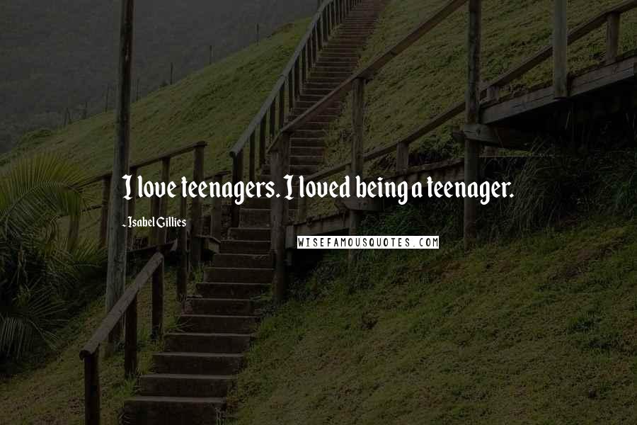 Isabel Gillies Quotes: I love teenagers. I loved being a teenager.