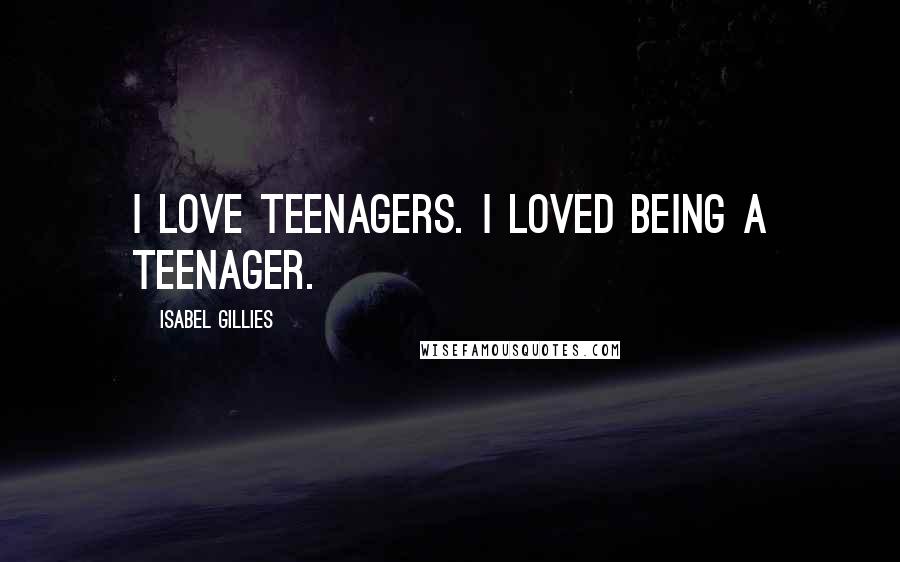 Isabel Gillies Quotes: I love teenagers. I loved being a teenager.