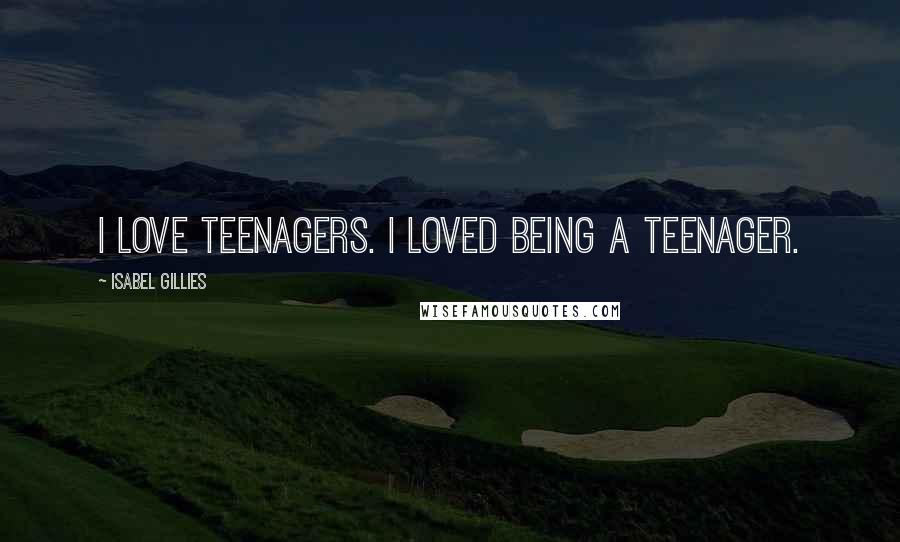 Isabel Gillies Quotes: I love teenagers. I loved being a teenager.