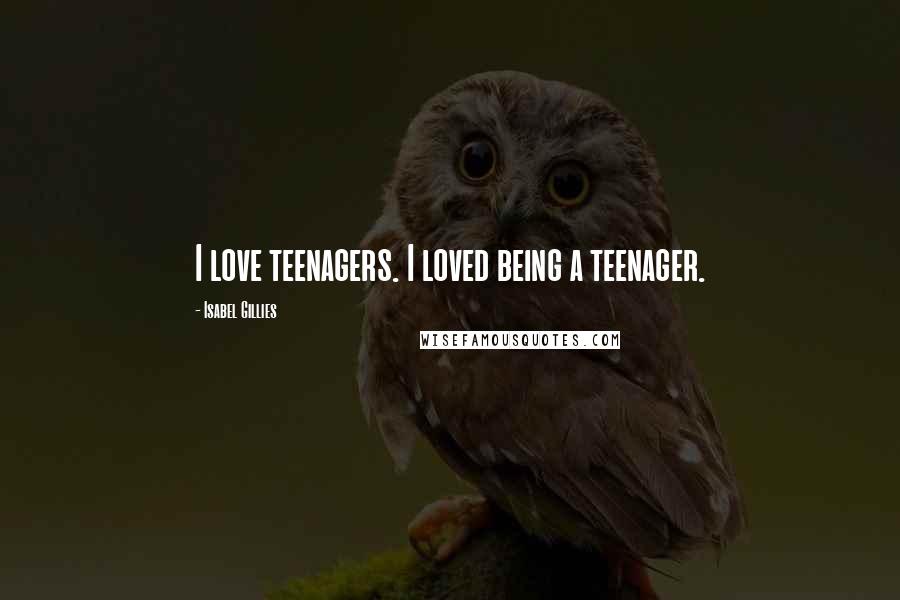 Isabel Gillies Quotes: I love teenagers. I loved being a teenager.