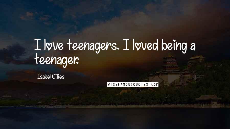 Isabel Gillies Quotes: I love teenagers. I loved being a teenager.