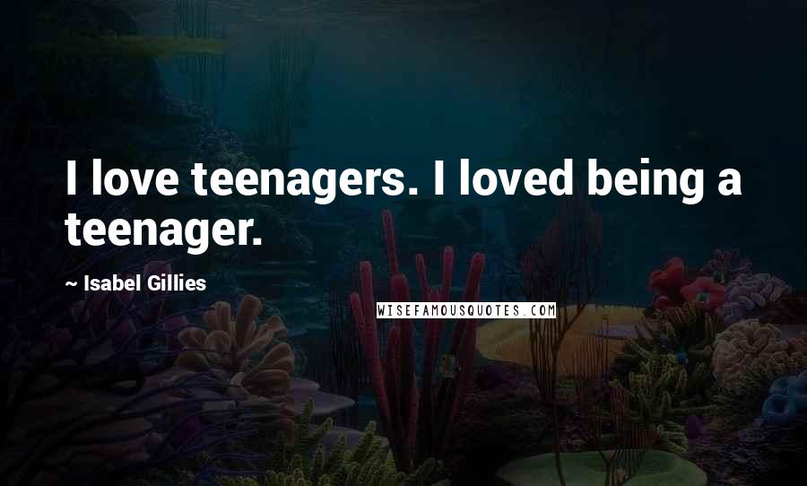 Isabel Gillies Quotes: I love teenagers. I loved being a teenager.