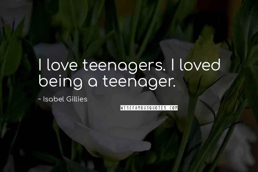 Isabel Gillies Quotes: I love teenagers. I loved being a teenager.