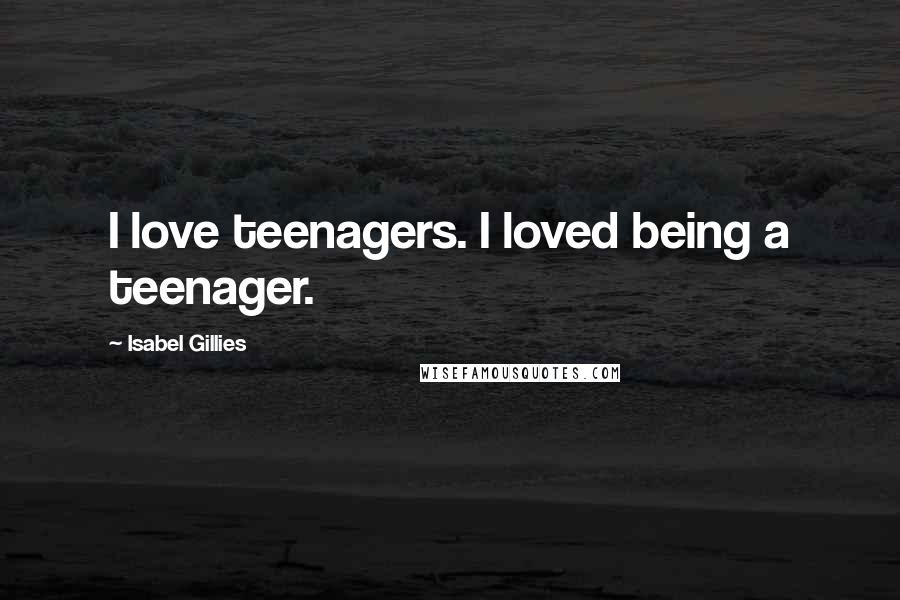 Isabel Gillies Quotes: I love teenagers. I loved being a teenager.