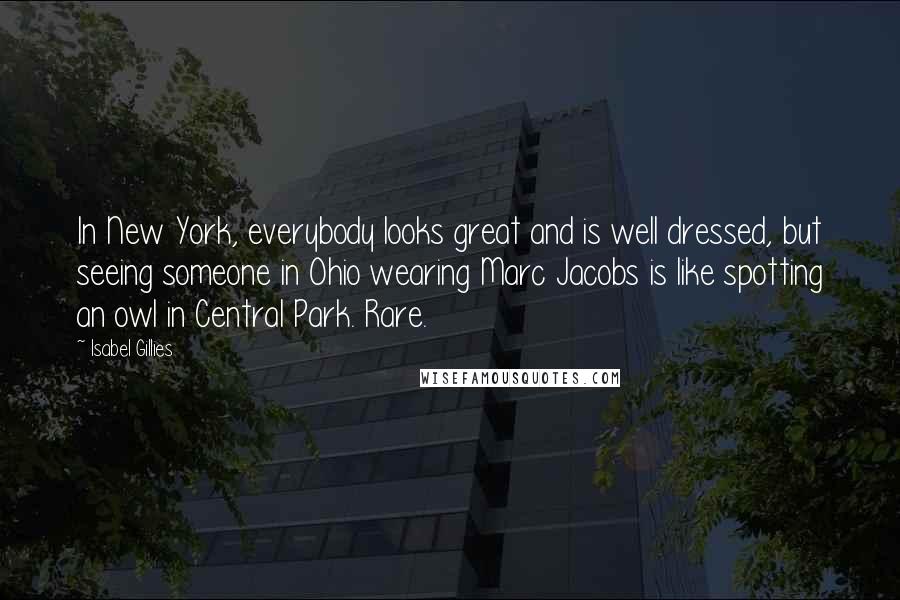 Isabel Gillies Quotes: In New York, everybody looks great and is well dressed, but seeing someone in Ohio wearing Marc Jacobs is like spotting an owl in Central Park. Rare.